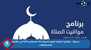 رسميًا.. مواقيت الصلاة اليوم الأربعاء 20 أغسطس 2025 في القاهرة والمحافظات